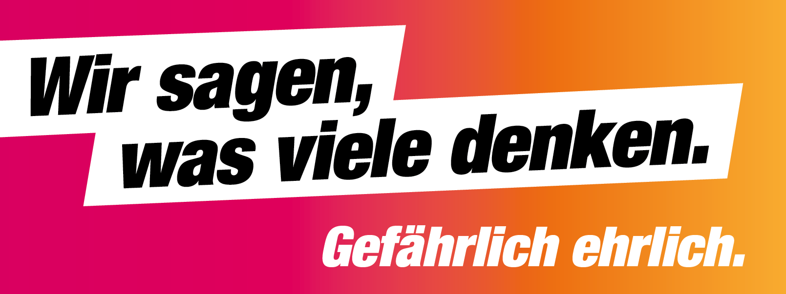 Wir sagen, was viele denken. Gefährlich ehrlich.